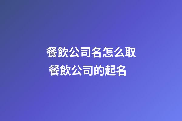 餐飲公司名怎么取 餐飲公司的起名-第1張-公司起名-玄機派